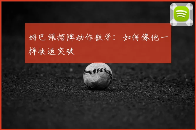 姆巴佩招牌动作教学：如何像他一样快速突破