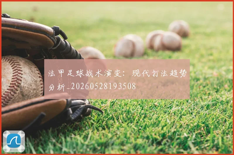 法甲足球战术演变：现代打法趋势分析_20260528193508