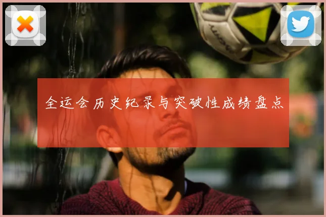 全运会历史纪录与突破性成绩盘点
