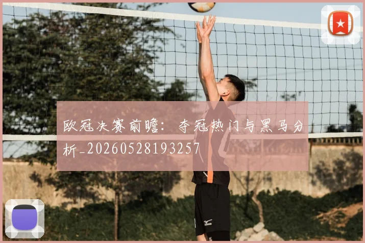 欧冠决赛前瞻:夺冠热门与黑马分析_20260528193257