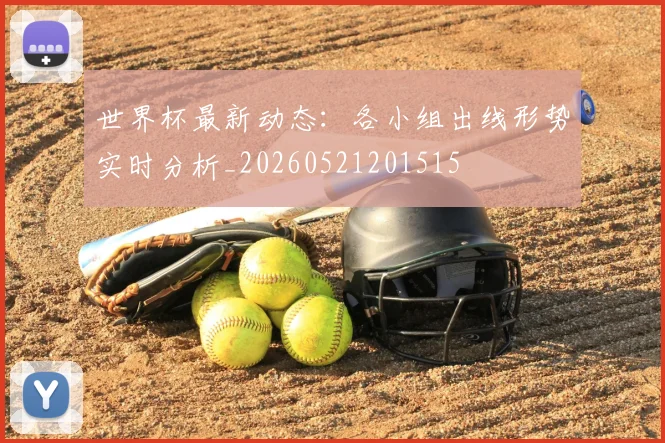 世界杯最新动态：各小组出线形势实时分析_20260521201515