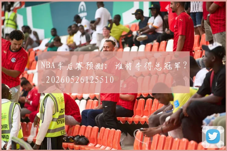 NBA季后赛预测：谁将夺得总冠军？_20260526125510