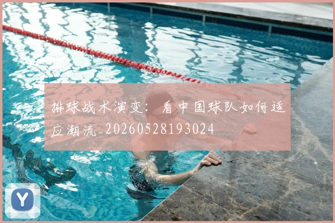 排球战术演变：看中国球队如何适应潮流_20260528193024