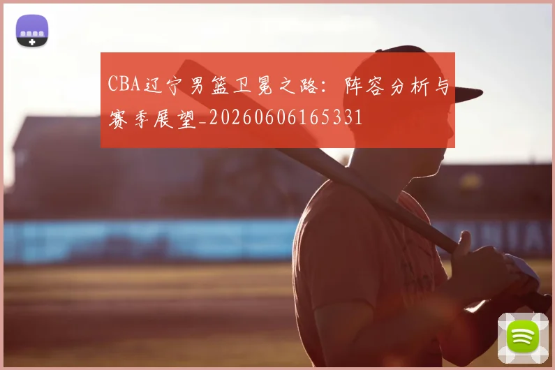 CBA辽宁男篮卫冕之路:阵容分析与赛季展望_20260606165331