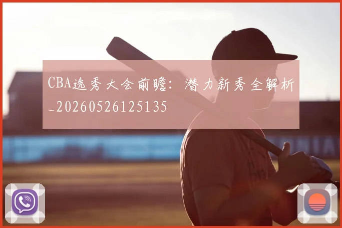CBA选秀大会前瞻：潜力新秀全解析_20260526125135