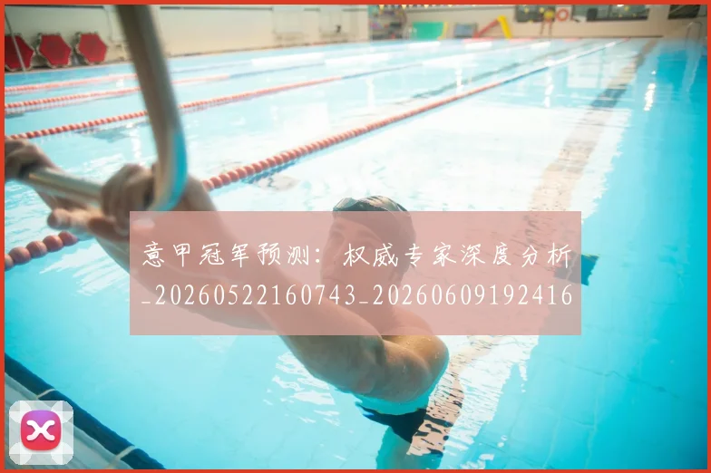 意甲冠军预测：权威专家深度分析_20260522160743_20260609192416