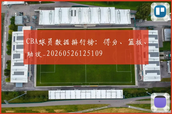 CBA球员数据排行榜：得分、篮板、助攻_20260526125109
