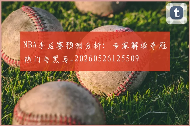 NBA季后赛预测分析：专家解读夺冠热门与黑马_20260526125509